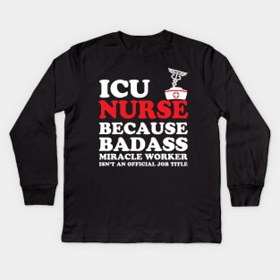 ICU Nurse Because Badass Miracle Worker Isn't an Official Job Title Kids Long Sleeve T-Shirt